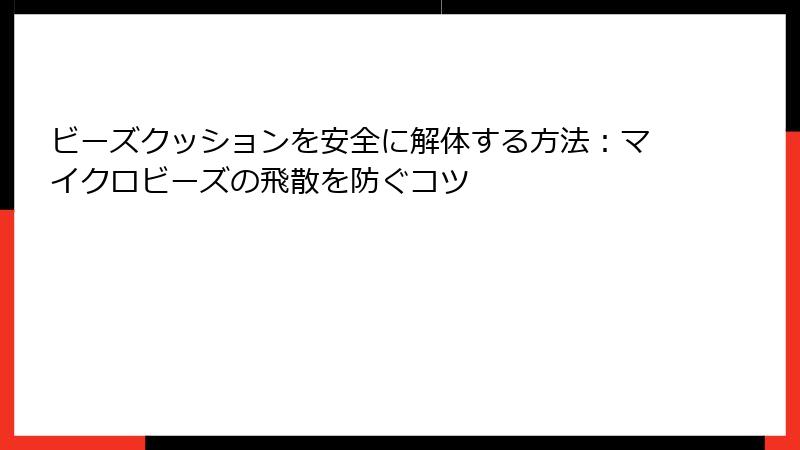 ビーズクッションを安全に解体する方法：マイクロビーズの飛散を防ぐコツ