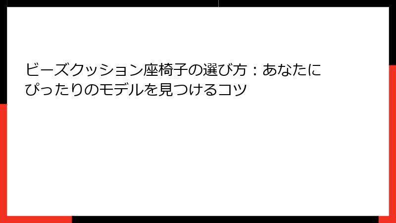 ビーズクッション座椅子の選び方：あなたにぴったりのモデルを見つけるコツ