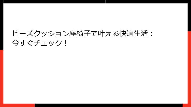 ビーズクッション座椅子で叶える快適生活：今すぐチェック！