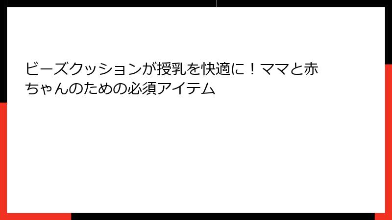 ビーズクッションが授乳を快適に！ママと赤ちゃんのための必須アイテム