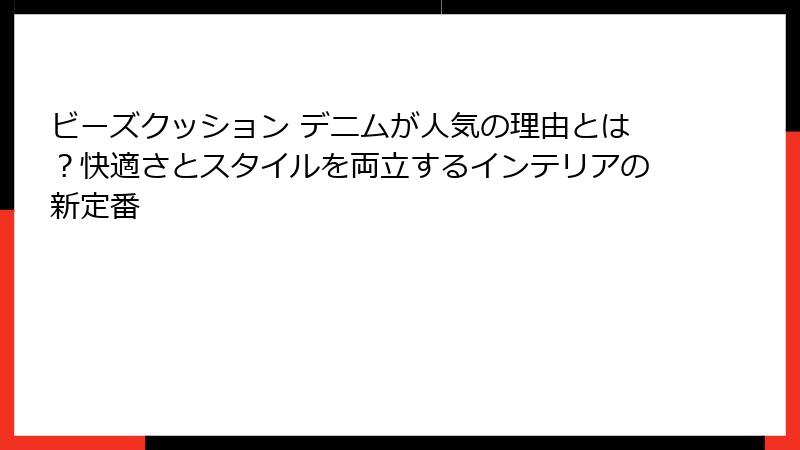 ビーズクッション デニムが人気の理由とは？快適さとスタイルを両立するインテリアの新定番