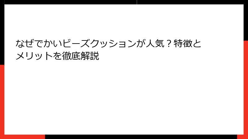 なぜでかいビーズクッションが人気？特徴とメリットを徹底解説