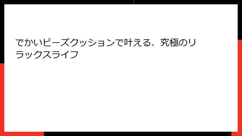 でかいビーズクッションで叶える、究極のリラックスライフ