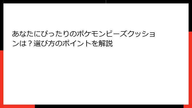 あなたにぴったりのポケモンビーズクッションは？選び方のポイントを解説