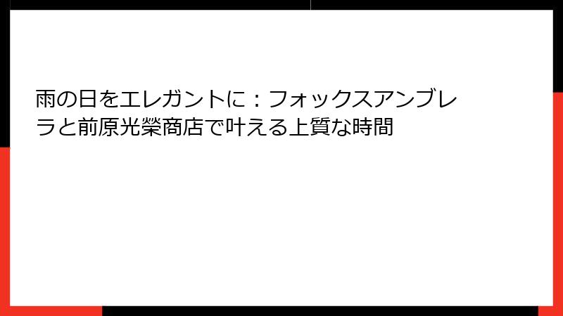 雨の日をエレガントに：フォックスアンブレラと前原光榮商店で叶える上質な時間