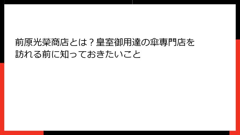 前原光榮商店とは？皇室御用達の傘専門店を訪れる前に知っておきたいこと