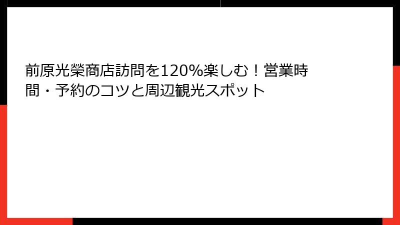 前原光榮商店訪問を120％楽しむ！営業時間・予約のコツと周辺観光スポット