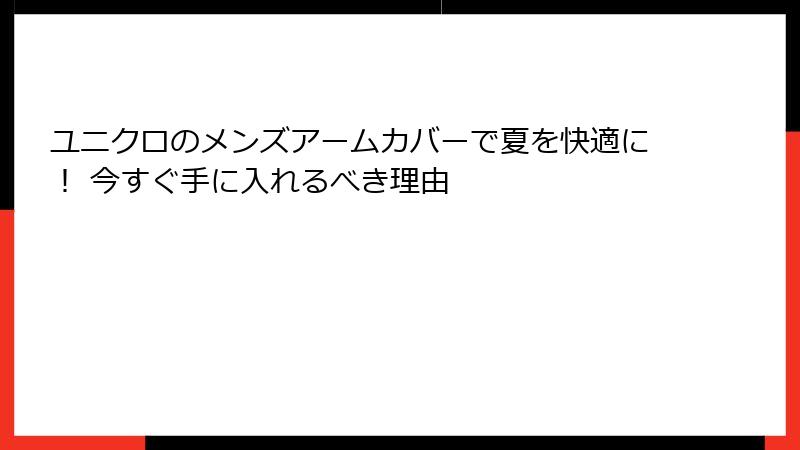 ユニクロのメンズアームカバーで夏を快適に！ 今すぐ手に入れるべき理由