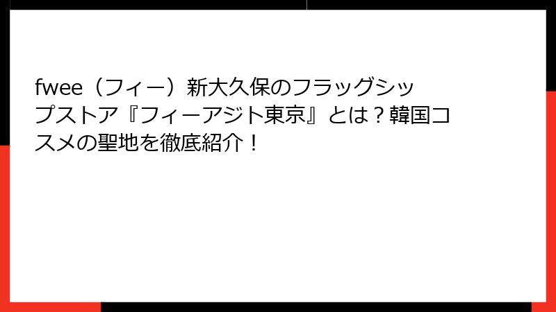 fwee（フィー）新大久保のフラッグシップストア『フィーアジト東京』とは？韓国コスメの聖地を徹底紹介！