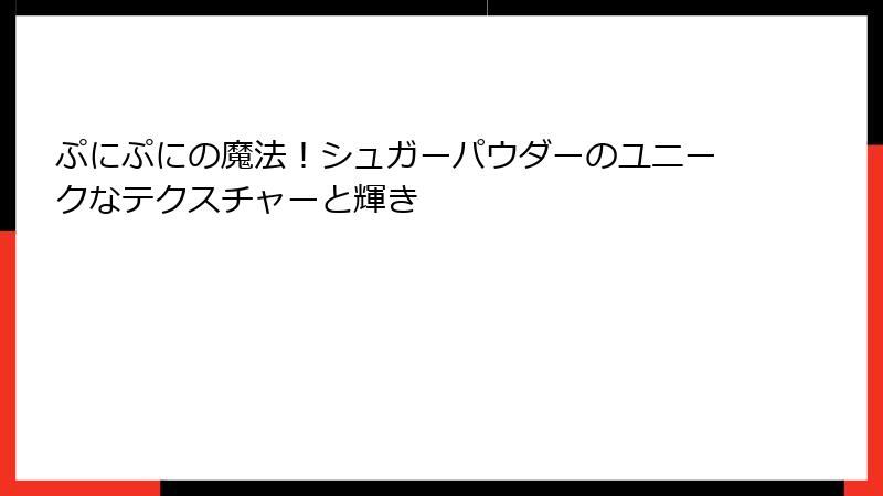 ぷにぷにの魔法！シュガーパウダーのユニークなテクスチャーと輝き