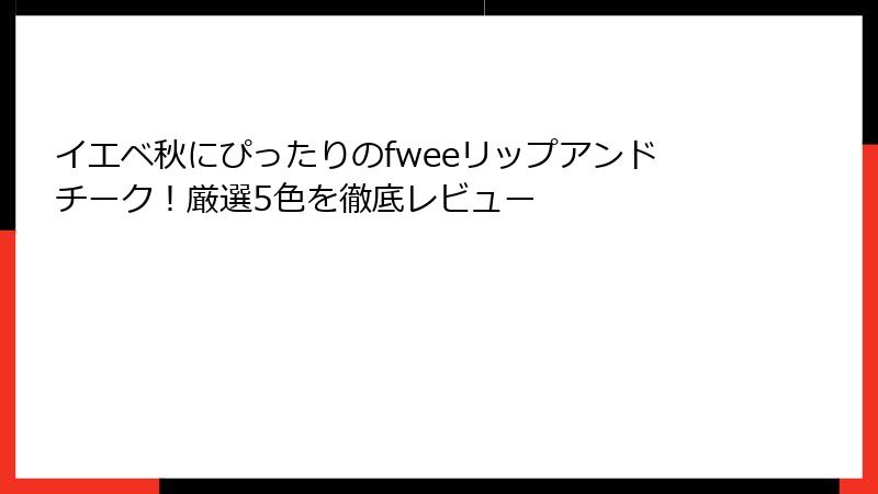 イエベ秋にぴったりのfweeリップアンドチーク！厳選5色を徹底レビュー