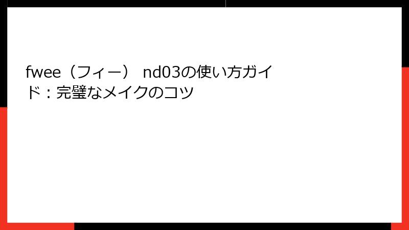 fwee（フィー） nd03の使い方ガイド：完璧なメイクのコツ