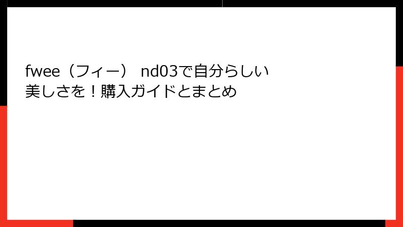 fwee（フィー） nd03で自分らしい美しさを！購入ガイドとまとめ