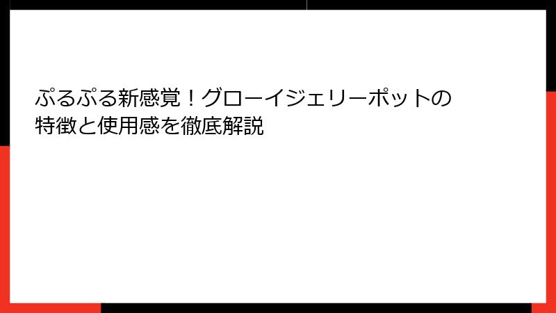 ぷるぷる新感覚！グローイジェリーポットの特徴と使用感を徹底解説