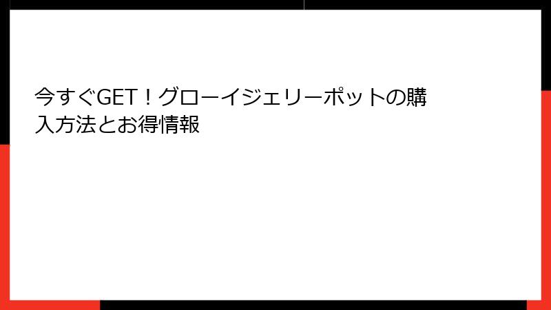 今すぐGET！グローイジェリーポットの購入方法とお得情報