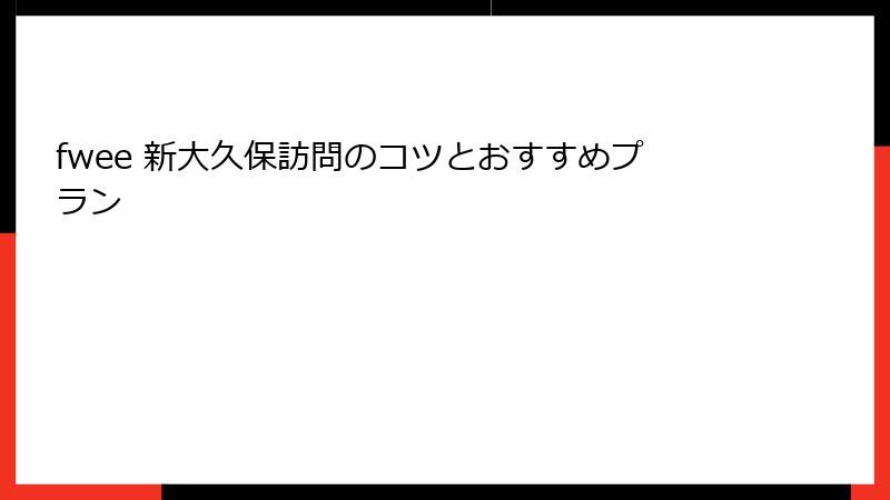 fwee 新大久保訪問のコツとおすすめプラン