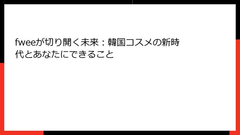 fweeが切り開く未来：韓国コスメの新時代とあなたにできること