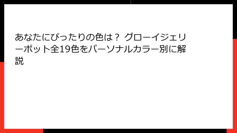 あなたにぴったりの色は？ グローイジェリーポット全19色をパーソナルカラー別に解説