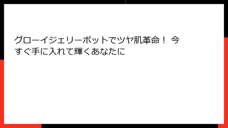 グローイジェリーポットでツヤ肌革命！ 今すぐ手に入れて輝くあなたに