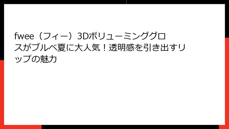 fwee（フィー）3Dボリューミンググロスがブルベ夏に大人気！透明感を引き出すリップの魅力