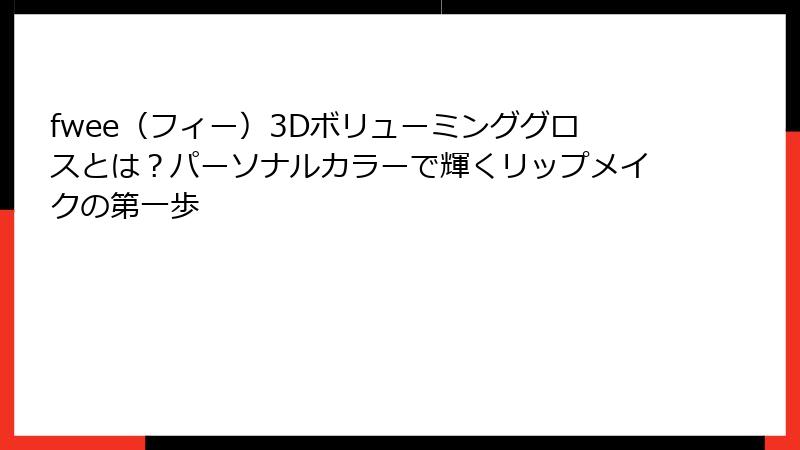 fwee（フィー）3Dボリューミンググロスとは？パーソナルカラーで輝くリップメイクの第一歩