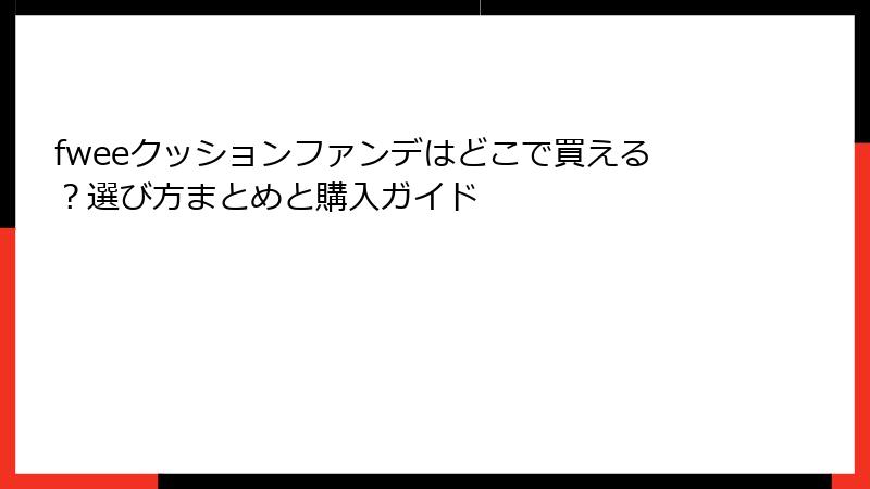 fweeクッションファンデはどこで買える？選び方まとめと購入ガイド