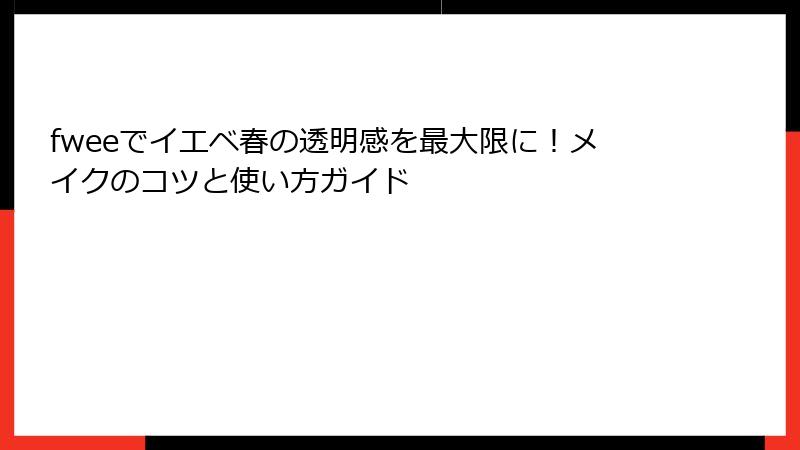 fweeでイエベ春の透明感を最大限に！メイクのコツと使い方ガイド