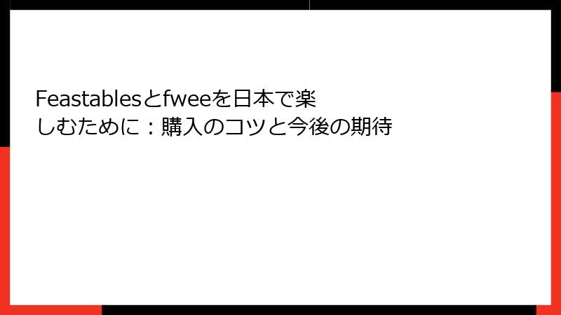 Feastablesとfweeを日本で楽しむために：購入のコツと今後の期待