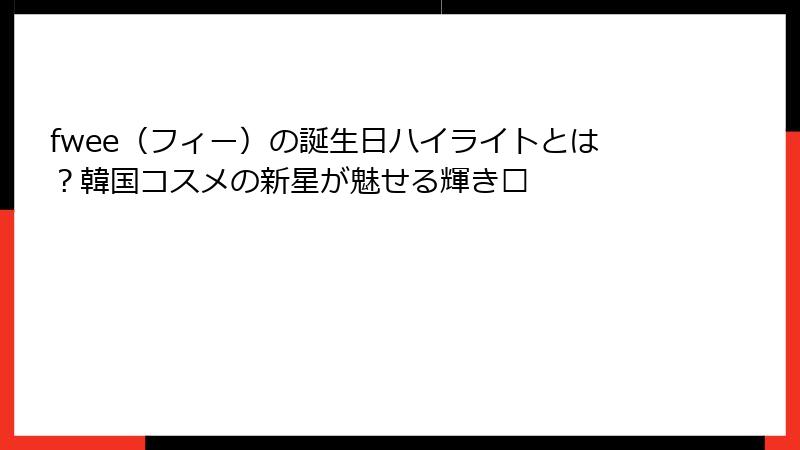 fwee（フィー）の誕生日ハイライトとは？韓国コスメの新星が魅せる輝き💎