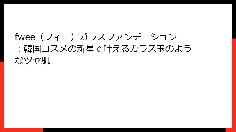 fwee（フィー）ガラスファンデーション：韓国コスメの新星で叶えるガラス玉のようなツヤ肌