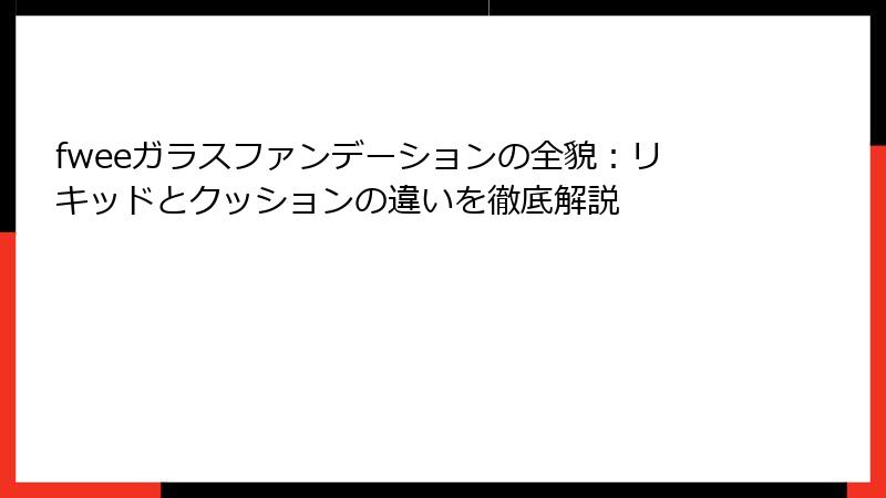 fweeガラスファンデーションの全貌：リキッドとクッションの違いを徹底解説