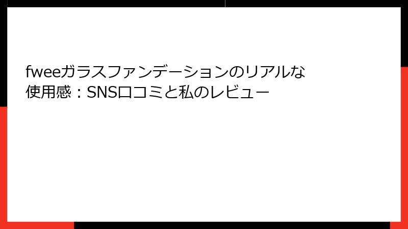 fweeガラスファンデーションのリアルな使用感：SNS口コミと私のレビュー