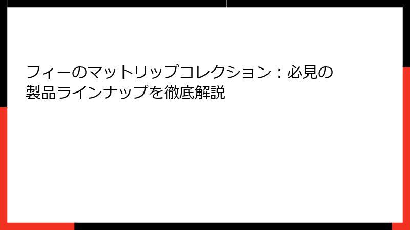 フィーのマットリップコレクション：必見の製品ラインナップを徹底解説