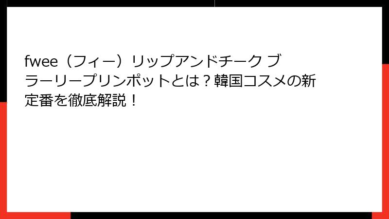 fwee（フィー）リップアンドチーク ブラーリープリンポットとは？韓国コスメの新定番を徹底解説！