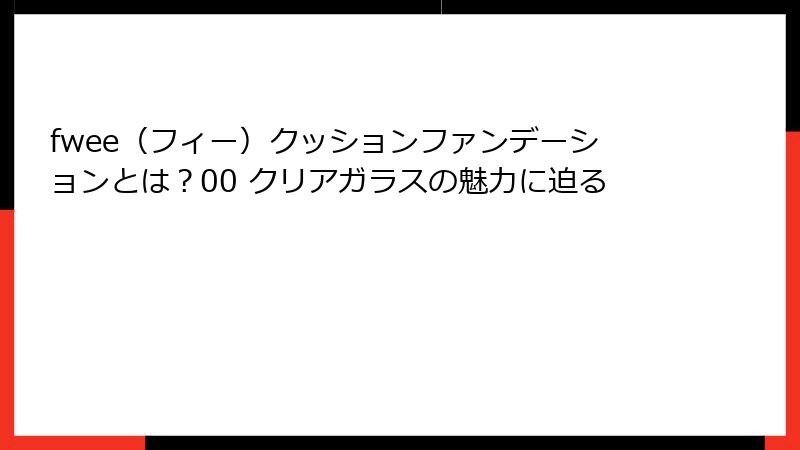 fwee（フィー）クッションファンデーションとは？00 クリアガラスの魅力に迫る