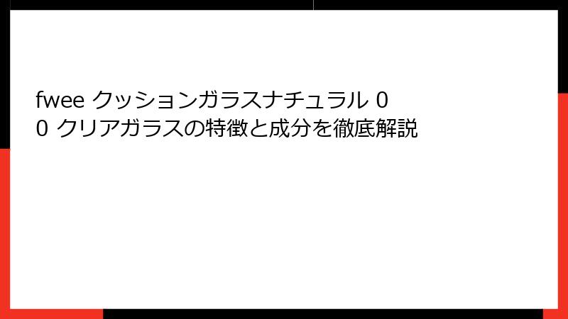 fwee クッションガラスナチュラル 00 クリアガラスの特徴と成分を徹底解説