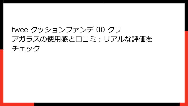 fwee クッションファンデ 00 クリアガラスの使用感と口コミ：リアルな評価をチェック