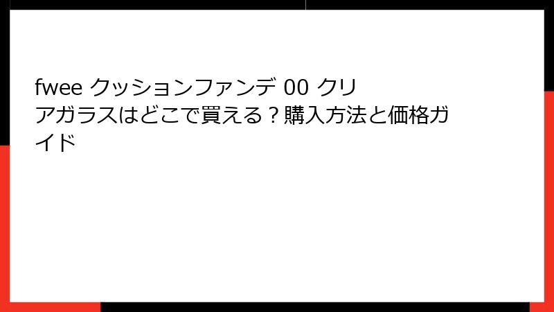fwee クッションファンデ 00 クリアガラスはどこで買える？購入方法と価格ガイド