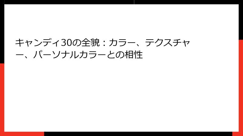 キャンディ30の全貌：カラー、テクスチャー、パーソナルカラーとの相性