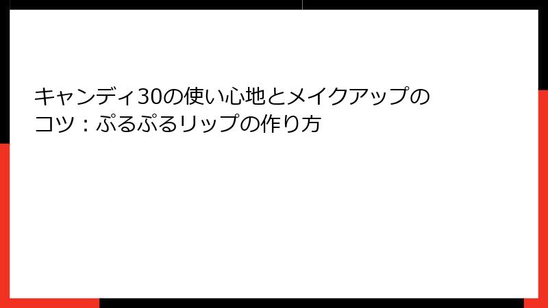 キャンディ30の使い心地とメイクアップのコツ：ぷるぷるリップの作り方