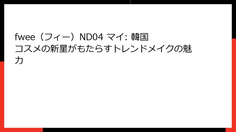 fwee（フィー）ND04 マイ: 韓国コスメの新星がもたらすトレンドメイクの魅力