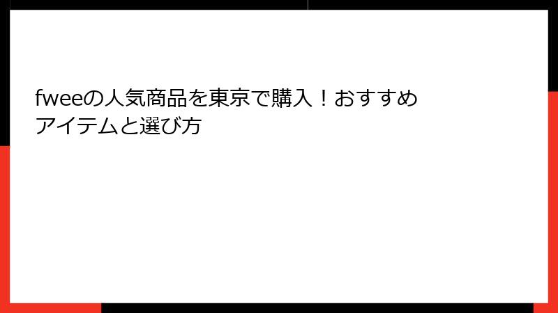 fweeの人気商品を東京で購入！おすすめアイテムと選び方