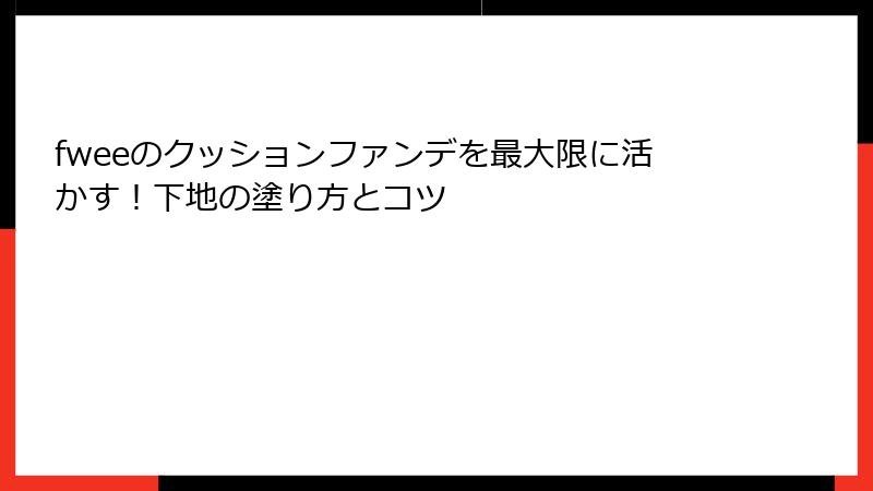 fweeのクッションファンデを最大限に活かす！下地の塗り方とコツ