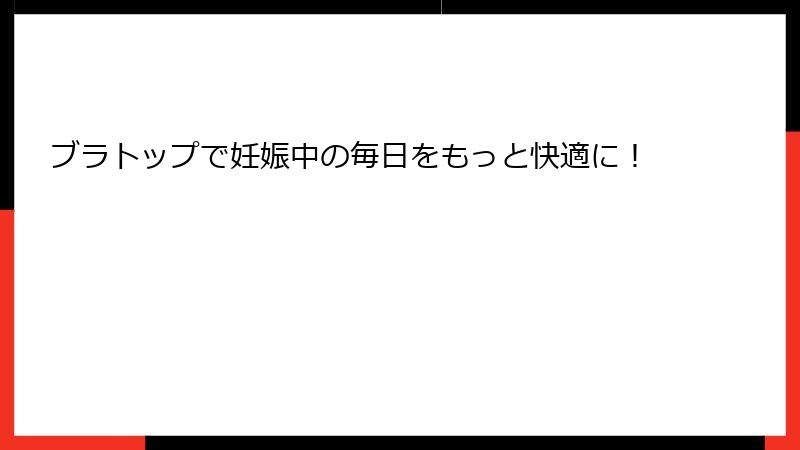 ブラトップで妊娠中の毎日をもっと快適に！