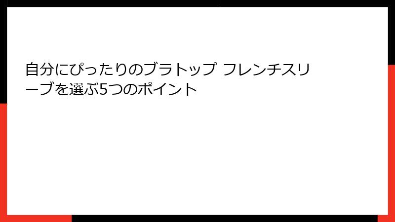 自分にぴったりのブラトップ フレンチスリーブを選ぶ5つのポイント
