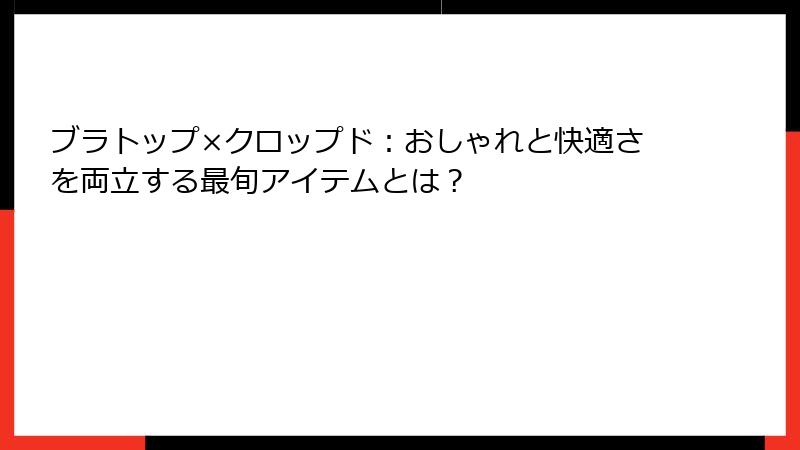 ブラトップ×クロップド：おしゃれと快適さを両立する最旬アイテムとは？