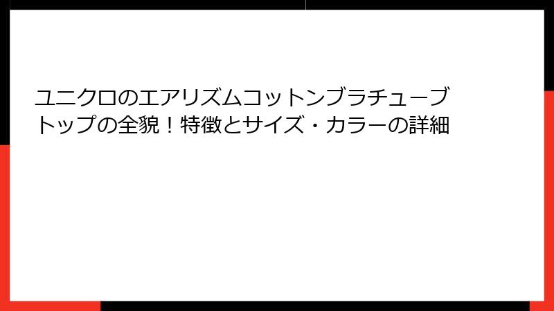 ユニクロのエアリズムコットンブラチューブトップの全貌！特徴とサイズ・カラーの詳細