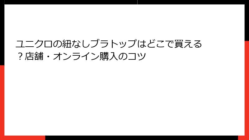 ユニクロの紐なしブラトップはどこで買える？店舗・オンライン購入のコツ