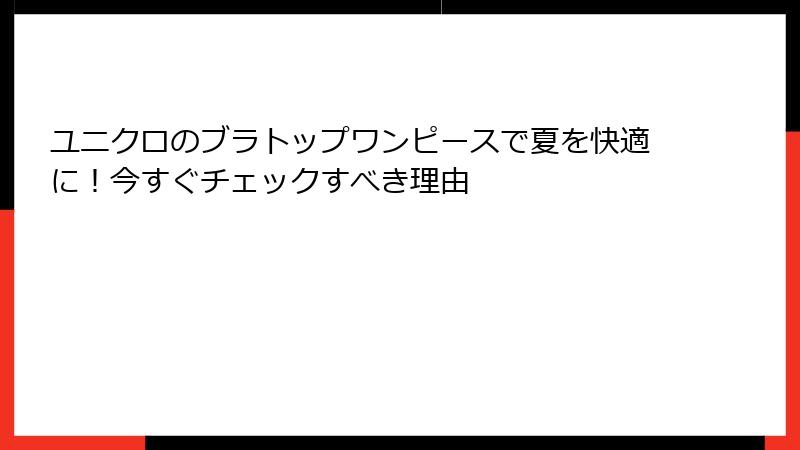 ユニクロのブラトップワンピースで夏を快適に！今すぐチェックすべき理由