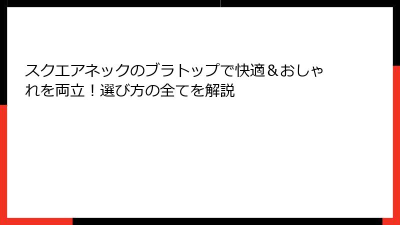 スクエアネックのブラトップで快適＆おしゃれを両立！選び方の全てを解説